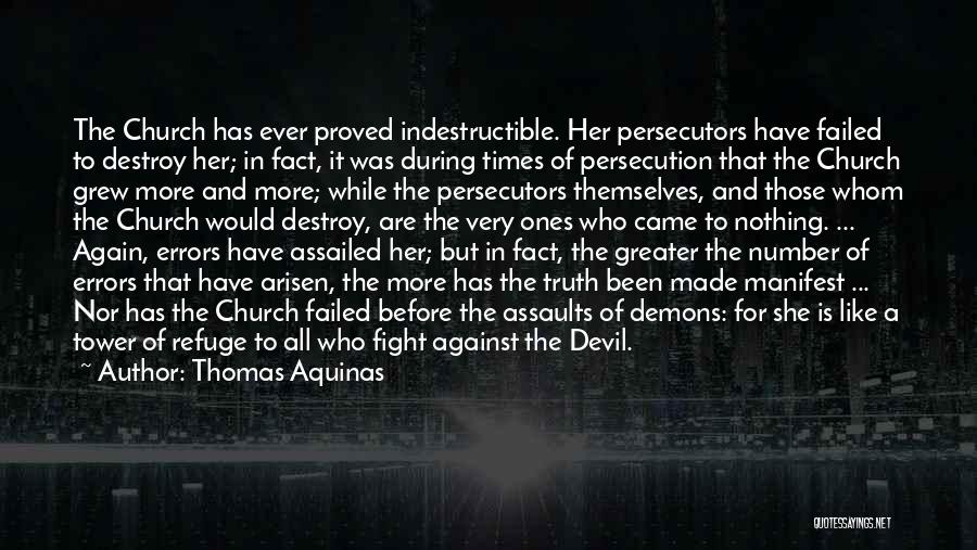 Thomas Aquinas Quotes: The Church Has Ever Proved Indestructible. Her Persecutors Have Failed To Destroy Her; In Fact, It Was During Times Of