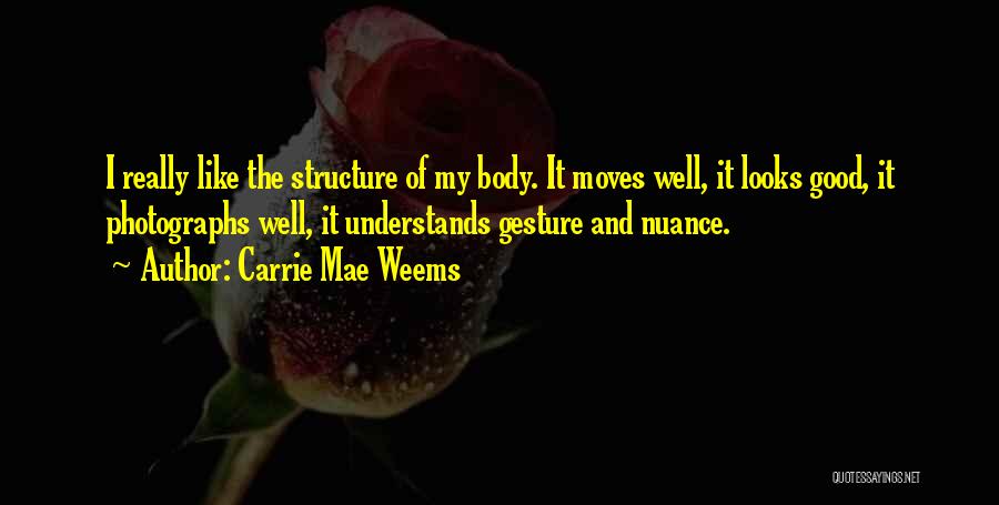 Carrie Mae Weems Quotes: I Really Like The Structure Of My Body. It Moves Well, It Looks Good, It Photographs Well, It Understands Gesture