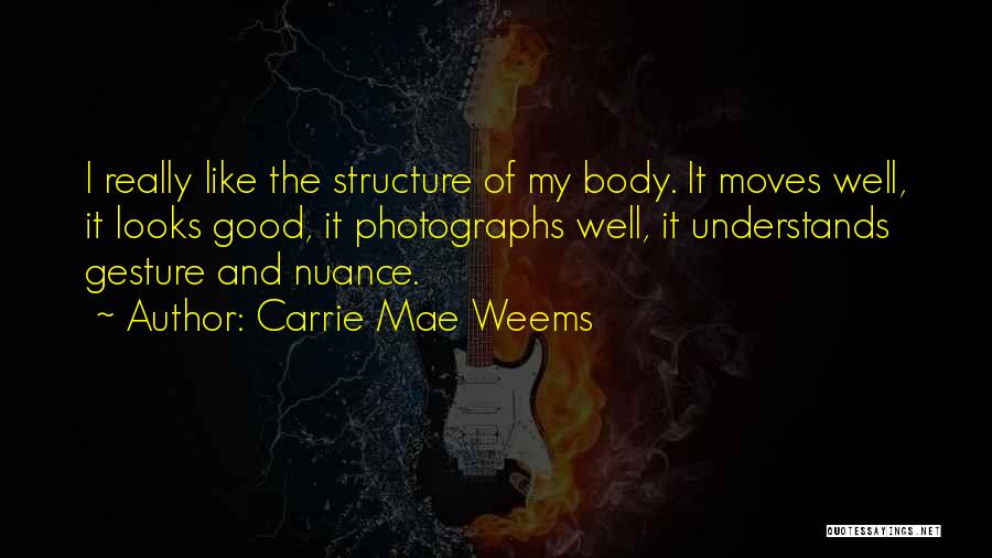 Carrie Mae Weems Quotes: I Really Like The Structure Of My Body. It Moves Well, It Looks Good, It Photographs Well, It Understands Gesture