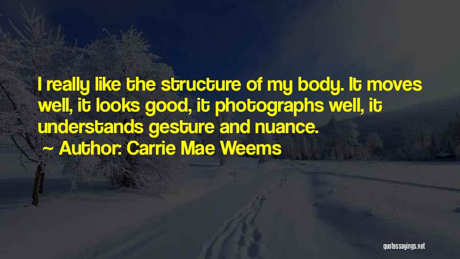 Carrie Mae Weems Quotes: I Really Like The Structure Of My Body. It Moves Well, It Looks Good, It Photographs Well, It Understands Gesture