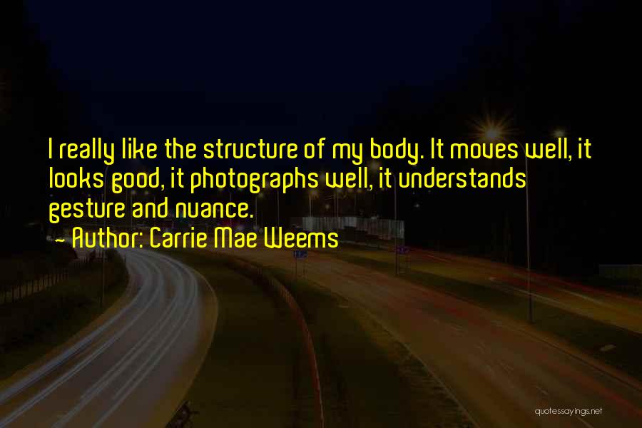 Carrie Mae Weems Quotes: I Really Like The Structure Of My Body. It Moves Well, It Looks Good, It Photographs Well, It Understands Gesture