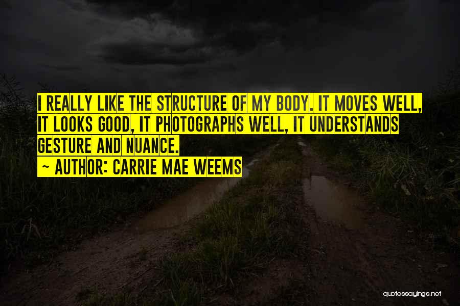 Carrie Mae Weems Quotes: I Really Like The Structure Of My Body. It Moves Well, It Looks Good, It Photographs Well, It Understands Gesture