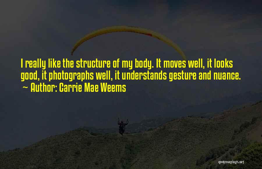 Carrie Mae Weems Quotes: I Really Like The Structure Of My Body. It Moves Well, It Looks Good, It Photographs Well, It Understands Gesture