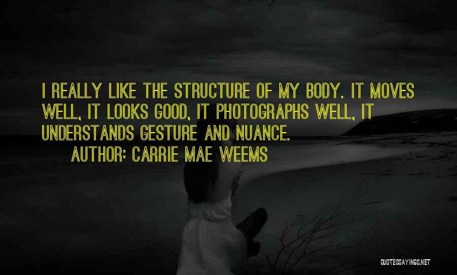 Carrie Mae Weems Quotes: I Really Like The Structure Of My Body. It Moves Well, It Looks Good, It Photographs Well, It Understands Gesture