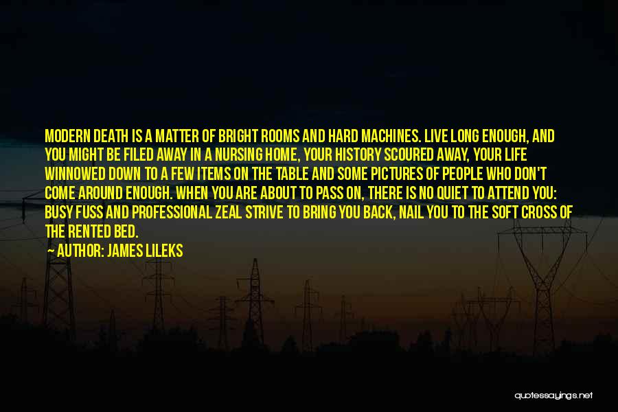 James Lileks Quotes: Modern Death Is A Matter Of Bright Rooms And Hard Machines. Live Long Enough, And You Might Be Filed Away
