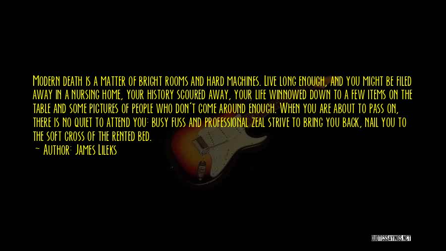 James Lileks Quotes: Modern Death Is A Matter Of Bright Rooms And Hard Machines. Live Long Enough, And You Might Be Filed Away