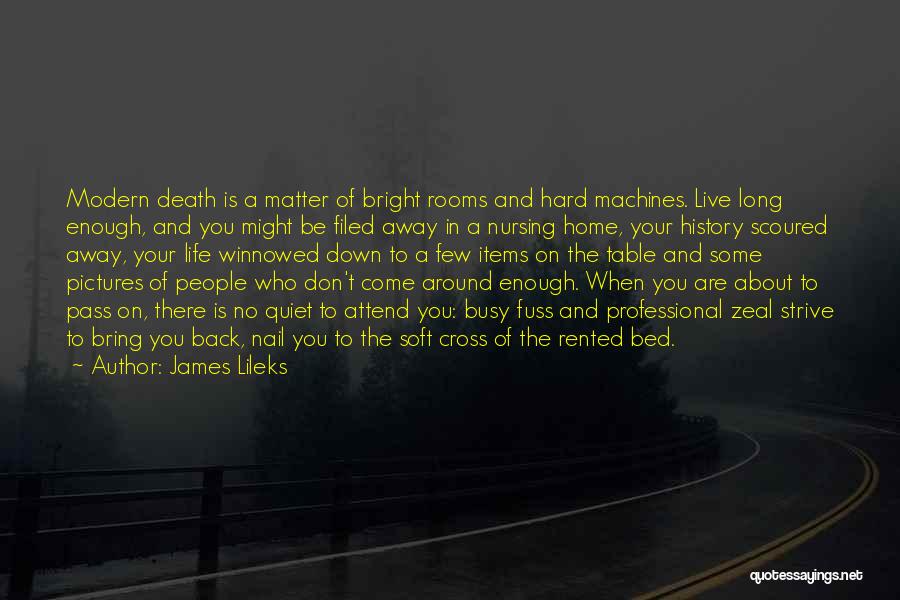 James Lileks Quotes: Modern Death Is A Matter Of Bright Rooms And Hard Machines. Live Long Enough, And You Might Be Filed Away