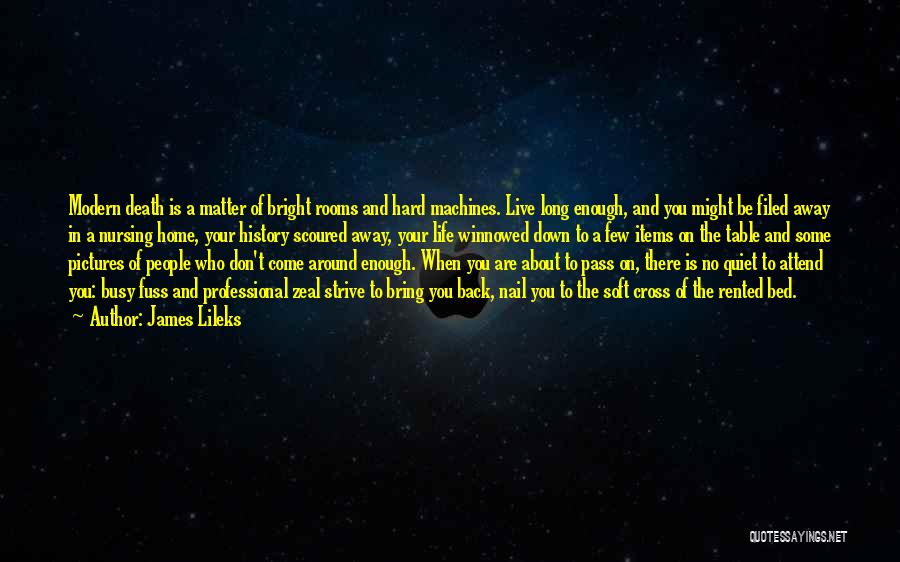 James Lileks Quotes: Modern Death Is A Matter Of Bright Rooms And Hard Machines. Live Long Enough, And You Might Be Filed Away