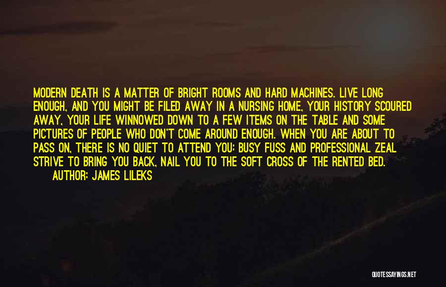 James Lileks Quotes: Modern Death Is A Matter Of Bright Rooms And Hard Machines. Live Long Enough, And You Might Be Filed Away