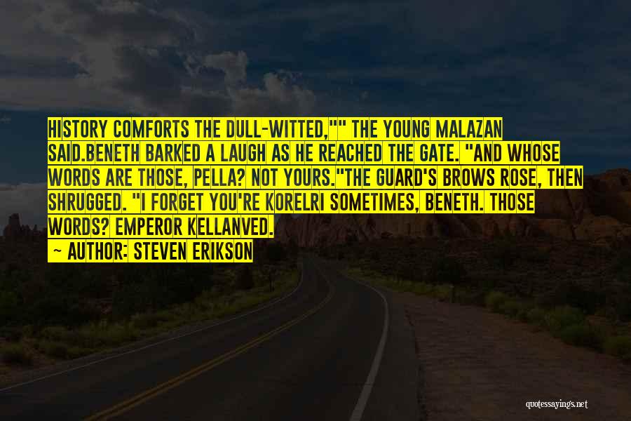 Steven Erikson Quotes: History Comforts The Dull-witted, The Young Malazan Said.beneth Barked A Laugh As He Reached The Gate. And Whose Words Are