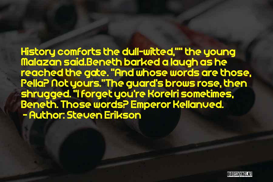 Steven Erikson Quotes: History Comforts The Dull-witted, The Young Malazan Said.beneth Barked A Laugh As He Reached The Gate. And Whose Words Are