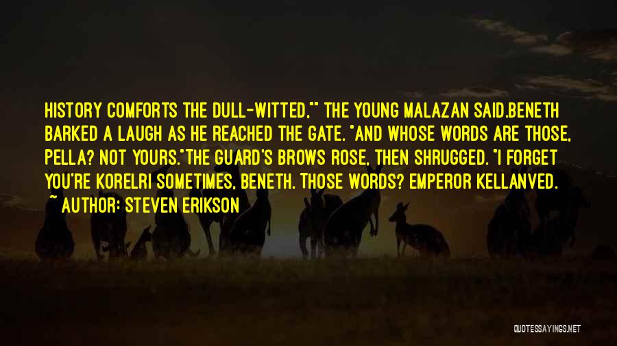 Steven Erikson Quotes: History Comforts The Dull-witted, The Young Malazan Said.beneth Barked A Laugh As He Reached The Gate. And Whose Words Are