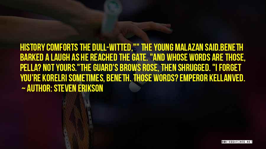 Steven Erikson Quotes: History Comforts The Dull-witted, The Young Malazan Said.beneth Barked A Laugh As He Reached The Gate. And Whose Words Are