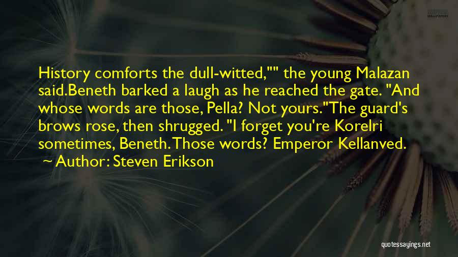 Steven Erikson Quotes: History Comforts The Dull-witted, The Young Malazan Said.beneth Barked A Laugh As He Reached The Gate. And Whose Words Are