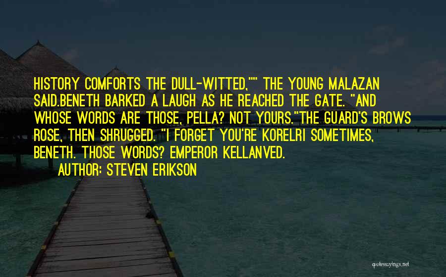 Steven Erikson Quotes: History Comforts The Dull-witted, The Young Malazan Said.beneth Barked A Laugh As He Reached The Gate. And Whose Words Are