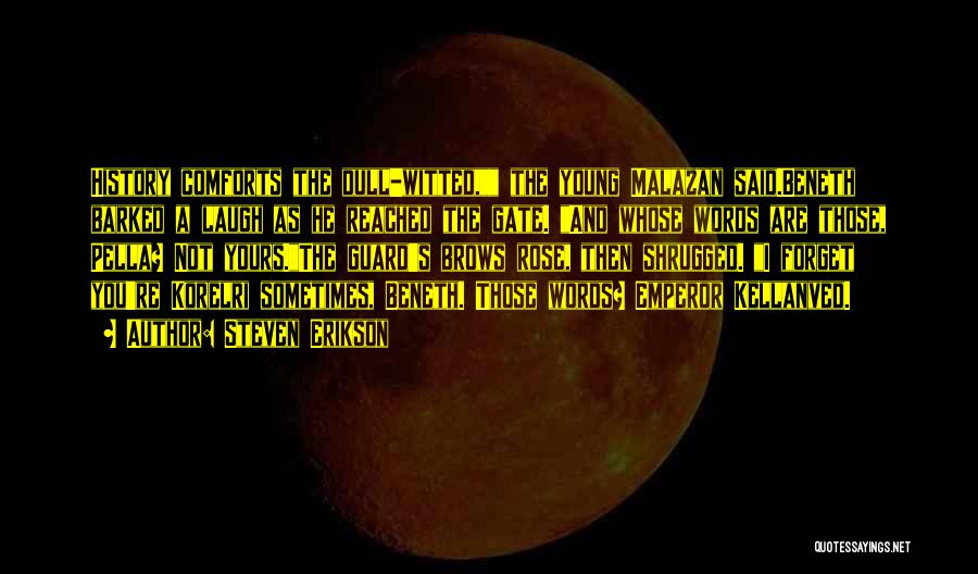 Steven Erikson Quotes: History Comforts The Dull-witted, The Young Malazan Said.beneth Barked A Laugh As He Reached The Gate. And Whose Words Are