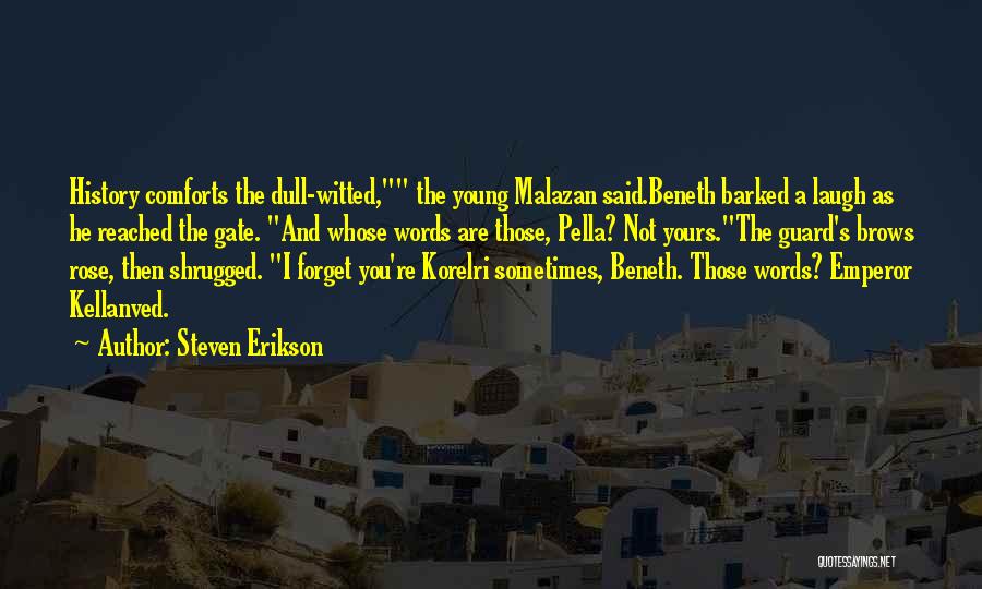 Steven Erikson Quotes: History Comforts The Dull-witted, The Young Malazan Said.beneth Barked A Laugh As He Reached The Gate. And Whose Words Are