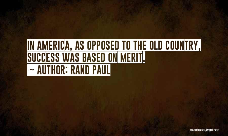 Rand Paul Quotes: In America, As Opposed To The Old Country, Success Was Based On Merit.