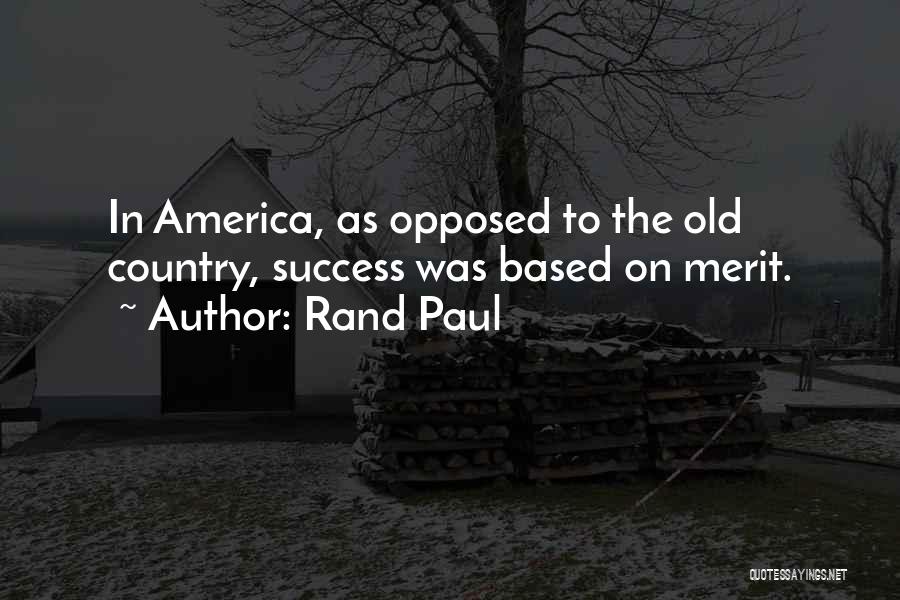 Rand Paul Quotes: In America, As Opposed To The Old Country, Success Was Based On Merit.