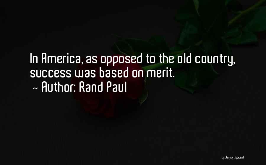 Rand Paul Quotes: In America, As Opposed To The Old Country, Success Was Based On Merit.