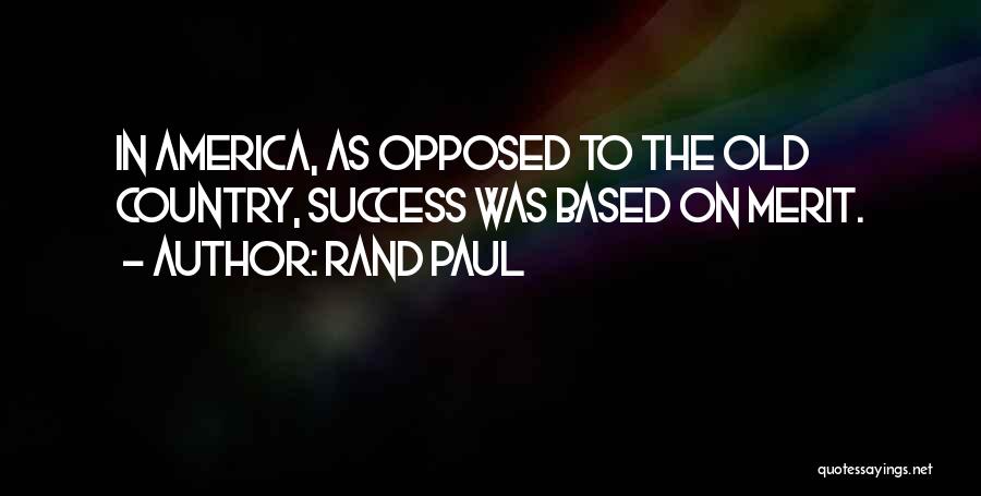 Rand Paul Quotes: In America, As Opposed To The Old Country, Success Was Based On Merit.