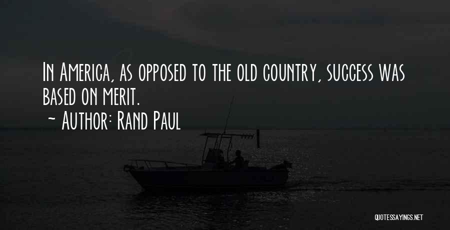 Rand Paul Quotes: In America, As Opposed To The Old Country, Success Was Based On Merit.