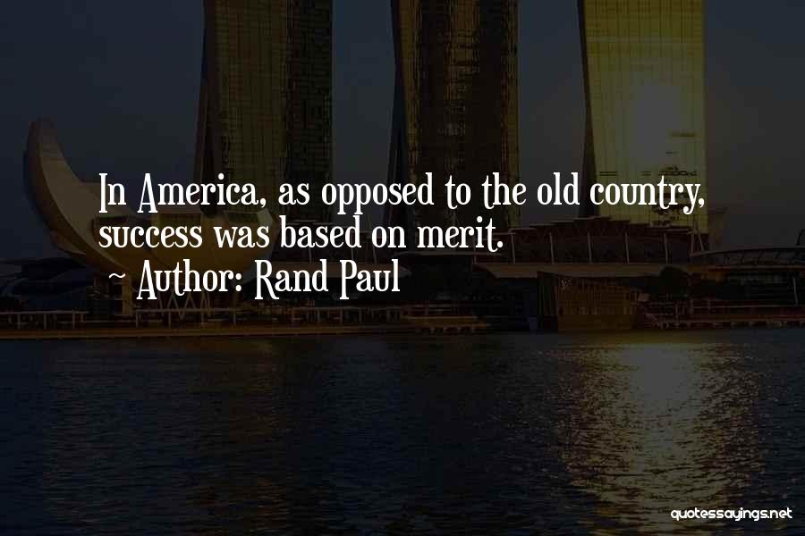 Rand Paul Quotes: In America, As Opposed To The Old Country, Success Was Based On Merit.