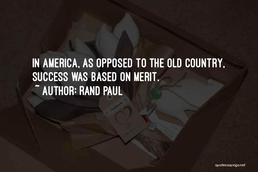 Rand Paul Quotes: In America, As Opposed To The Old Country, Success Was Based On Merit.