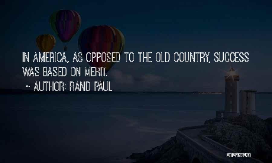 Rand Paul Quotes: In America, As Opposed To The Old Country, Success Was Based On Merit.