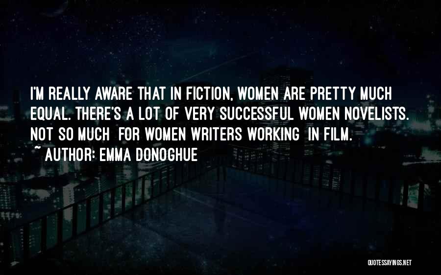 Emma Donoghue Quotes: I'm Really Aware That In Fiction, Women Are Pretty Much Equal. There's A Lot Of Very Successful Women Novelists. Not