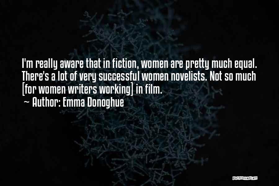 Emma Donoghue Quotes: I'm Really Aware That In Fiction, Women Are Pretty Much Equal. There's A Lot Of Very Successful Women Novelists. Not