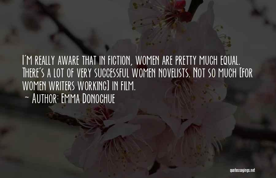 Emma Donoghue Quotes: I'm Really Aware That In Fiction, Women Are Pretty Much Equal. There's A Lot Of Very Successful Women Novelists. Not