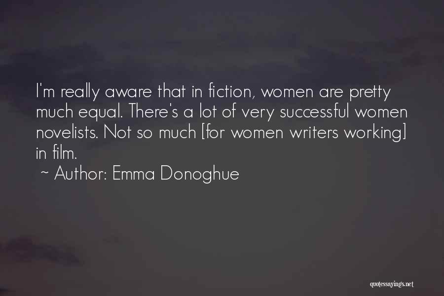 Emma Donoghue Quotes: I'm Really Aware That In Fiction, Women Are Pretty Much Equal. There's A Lot Of Very Successful Women Novelists. Not