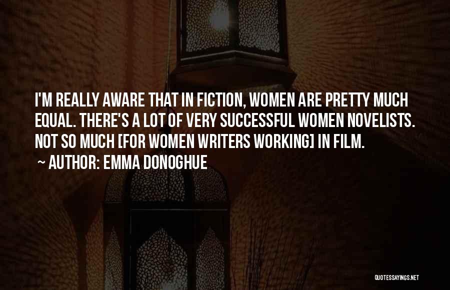 Emma Donoghue Quotes: I'm Really Aware That In Fiction, Women Are Pretty Much Equal. There's A Lot Of Very Successful Women Novelists. Not