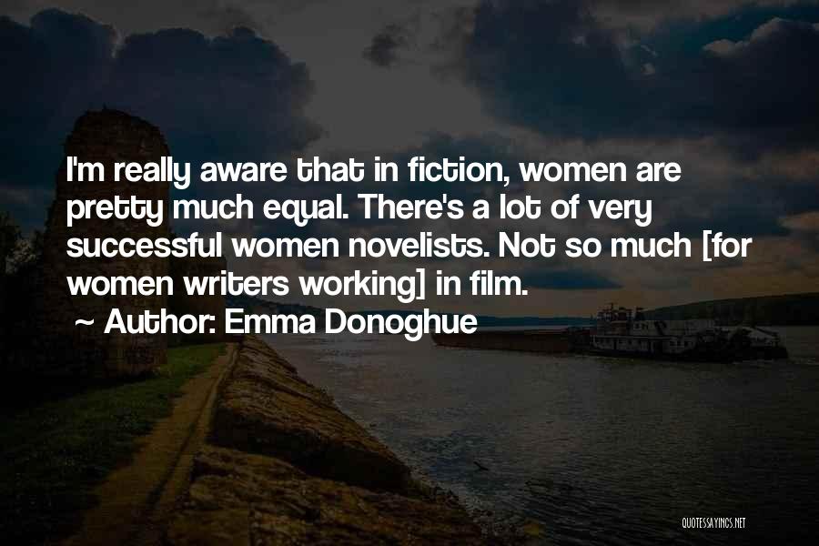 Emma Donoghue Quotes: I'm Really Aware That In Fiction, Women Are Pretty Much Equal. There's A Lot Of Very Successful Women Novelists. Not