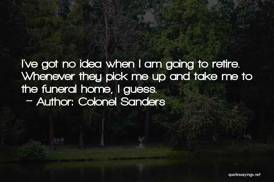 Colonel Sanders Quotes: I've Got No Idea When I Am Going To Retire. Whenever They Pick Me Up And Take Me To The