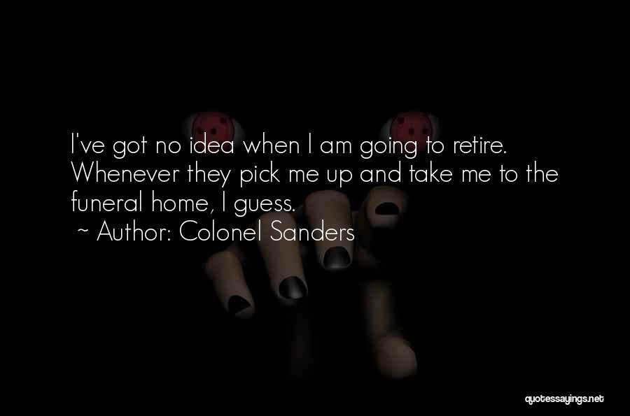 Colonel Sanders Quotes: I've Got No Idea When I Am Going To Retire. Whenever They Pick Me Up And Take Me To The