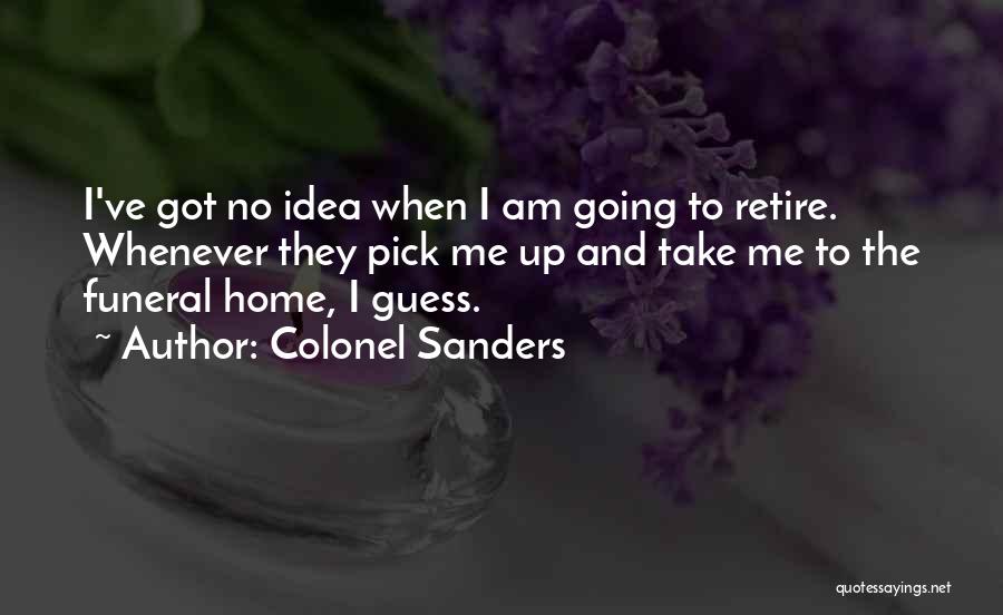 Colonel Sanders Quotes: I've Got No Idea When I Am Going To Retire. Whenever They Pick Me Up And Take Me To The