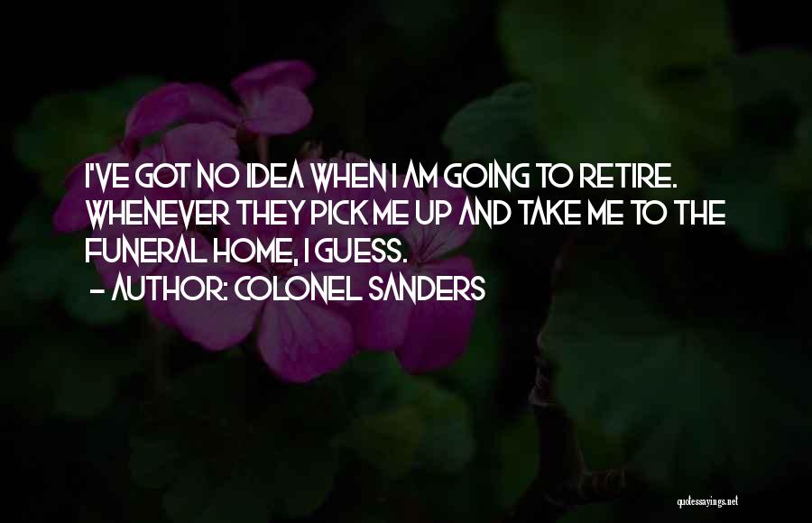 Colonel Sanders Quotes: I've Got No Idea When I Am Going To Retire. Whenever They Pick Me Up And Take Me To The