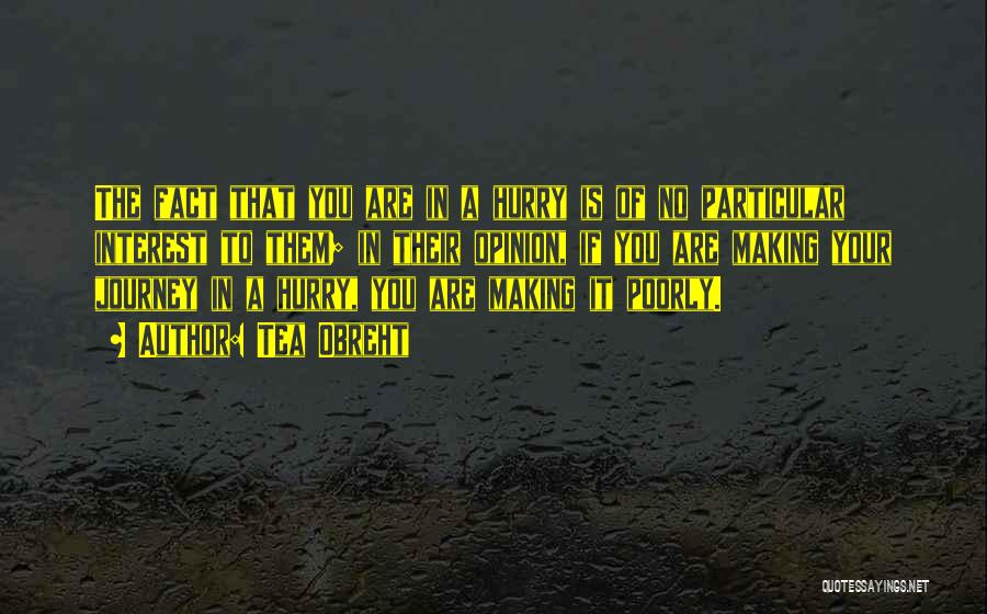 Tea Obreht Quotes: The Fact That You Are In A Hurry Is Of No Particular Interest To Them; In Their Opinion, If You