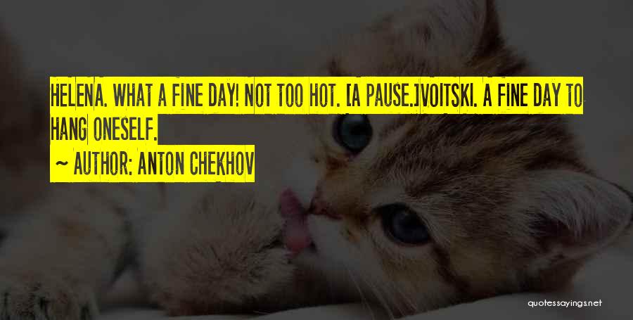 Anton Chekhov Quotes: Helena. What A Fine Day! Not Too Hot. [a Pause.]voitski. A Fine Day To Hang Oneself.