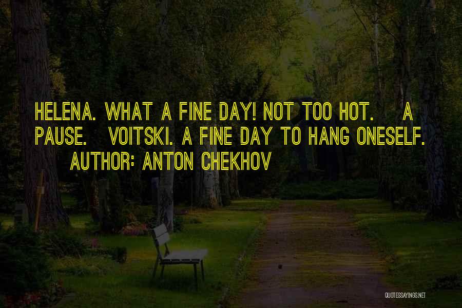 Anton Chekhov Quotes: Helena. What A Fine Day! Not Too Hot. [a Pause.]voitski. A Fine Day To Hang Oneself.