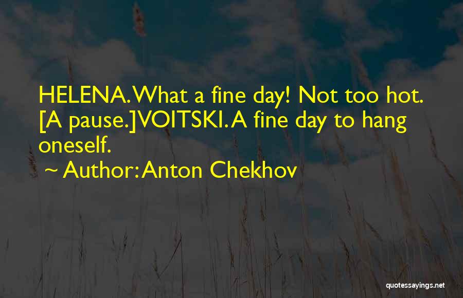 Anton Chekhov Quotes: Helena. What A Fine Day! Not Too Hot. [a Pause.]voitski. A Fine Day To Hang Oneself.