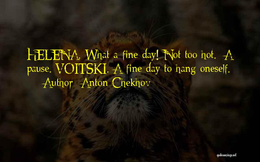 Anton Chekhov Quotes: Helena. What A Fine Day! Not Too Hot. [a Pause.]voitski. A Fine Day To Hang Oneself.