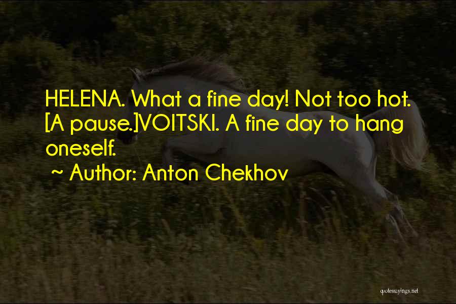 Anton Chekhov Quotes: Helena. What A Fine Day! Not Too Hot. [a Pause.]voitski. A Fine Day To Hang Oneself.