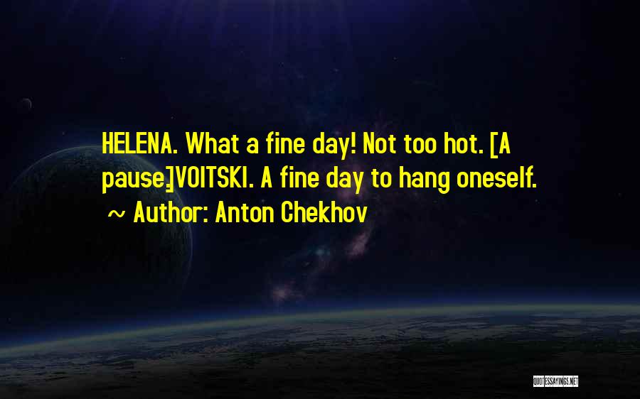 Anton Chekhov Quotes: Helena. What A Fine Day! Not Too Hot. [a Pause.]voitski. A Fine Day To Hang Oneself.