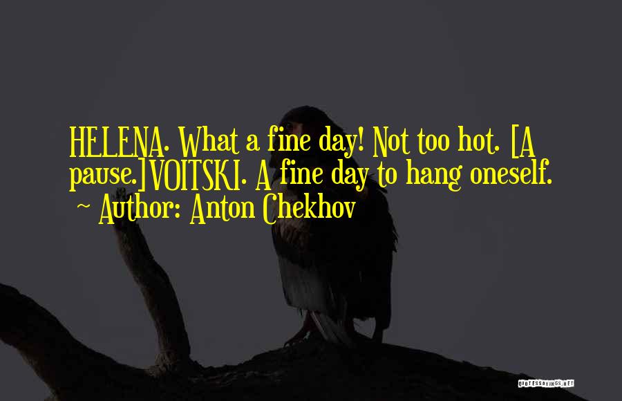 Anton Chekhov Quotes: Helena. What A Fine Day! Not Too Hot. [a Pause.]voitski. A Fine Day To Hang Oneself.