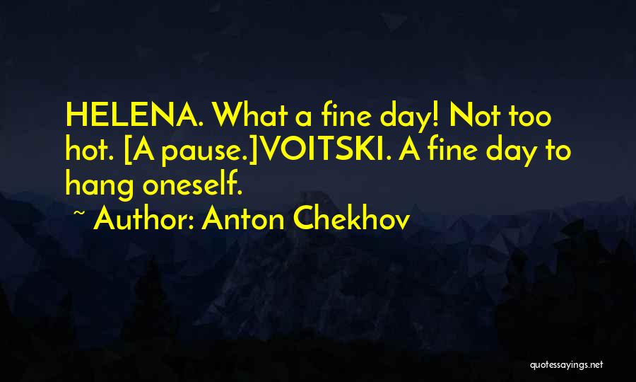 Anton Chekhov Quotes: Helena. What A Fine Day! Not Too Hot. [a Pause.]voitski. A Fine Day To Hang Oneself.