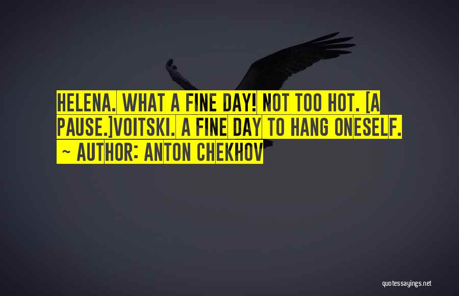 Anton Chekhov Quotes: Helena. What A Fine Day! Not Too Hot. [a Pause.]voitski. A Fine Day To Hang Oneself.