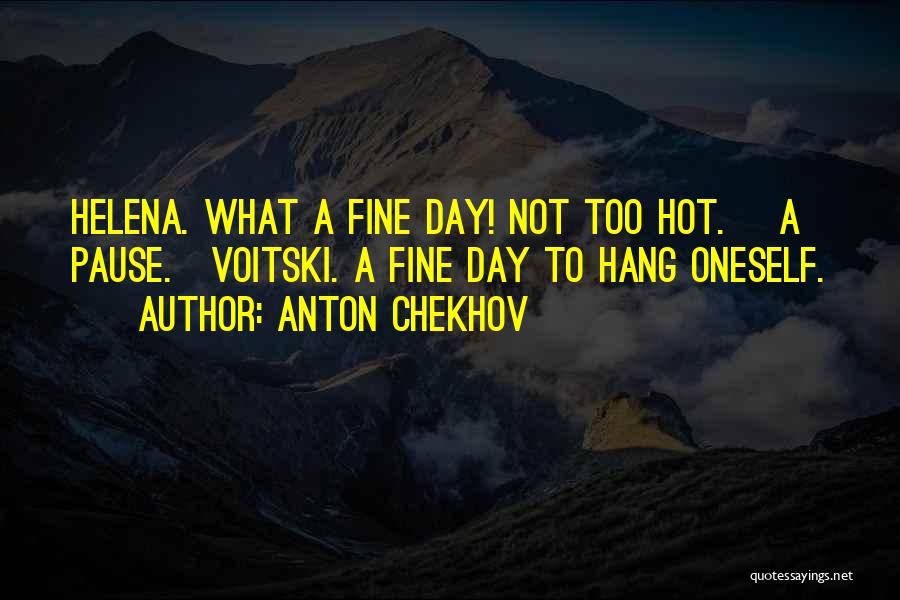 Anton Chekhov Quotes: Helena. What A Fine Day! Not Too Hot. [a Pause.]voitski. A Fine Day To Hang Oneself.